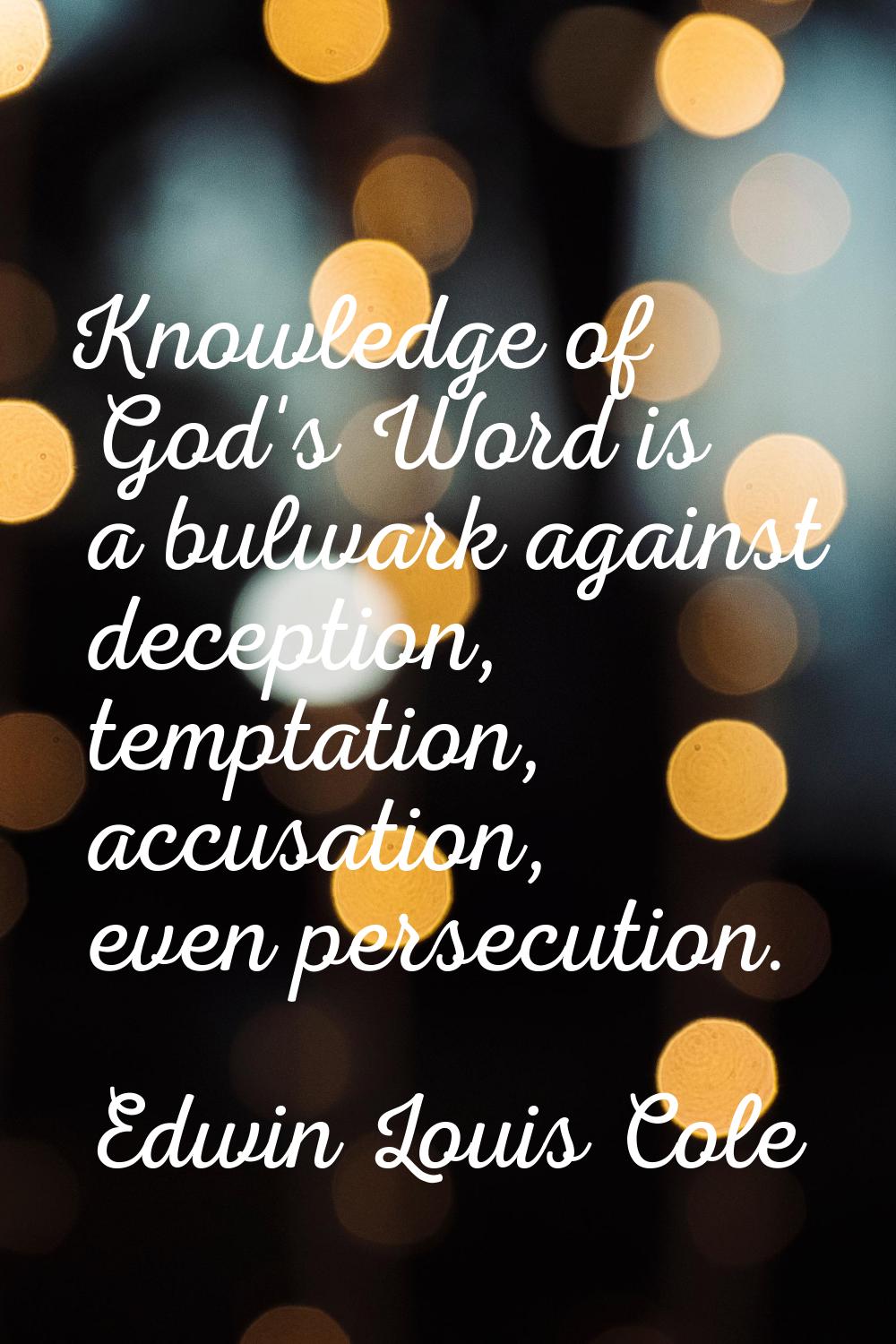 Knowledge of God's Word is a bulwark against deception, temptation, accusation, even persecution.