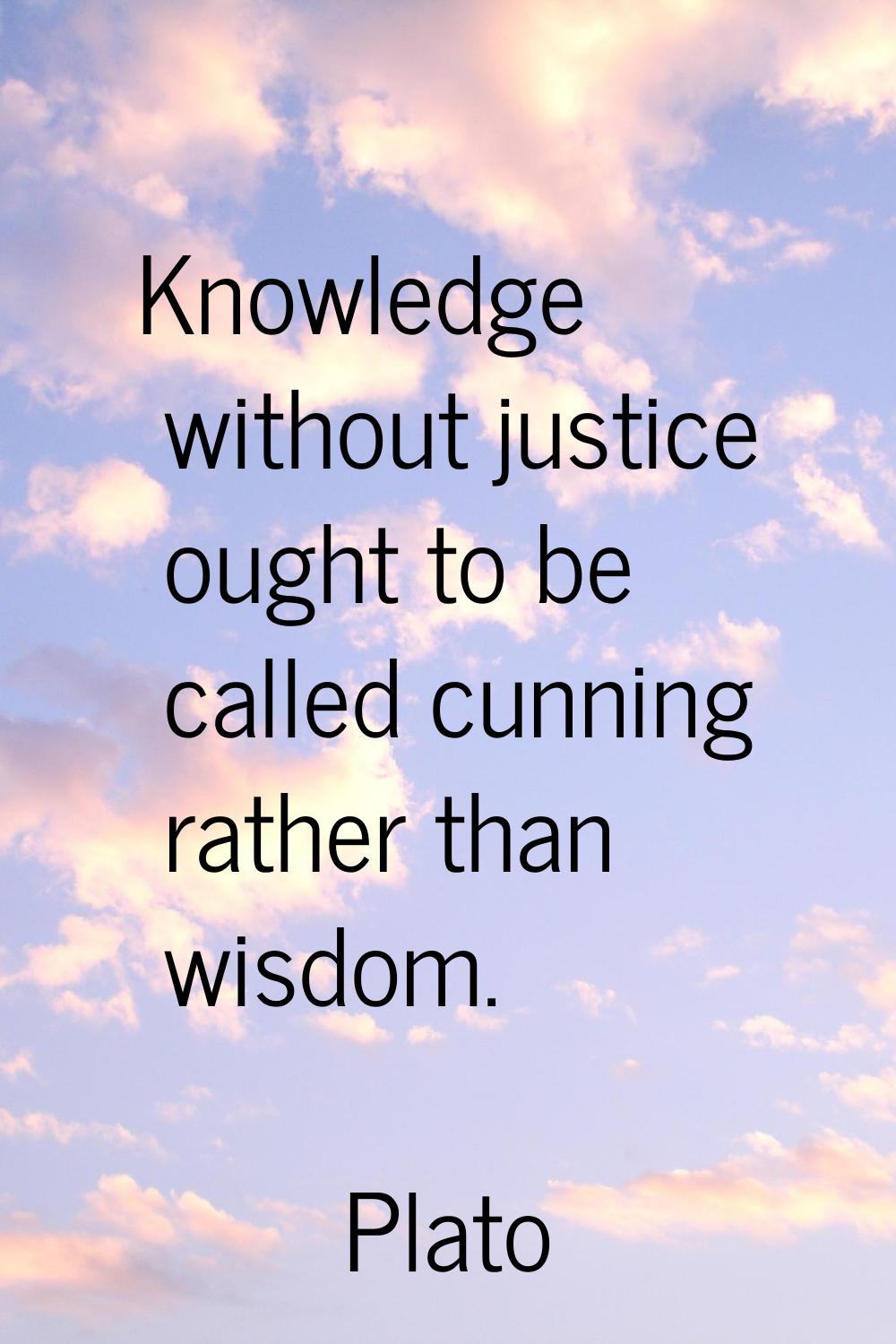 Knowledge without justice ought to be called cunning rather than wisdom.