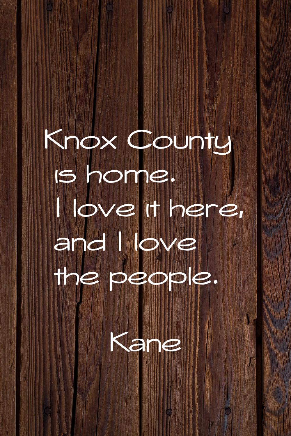 Knox County is home. I love it here, and I love the people.