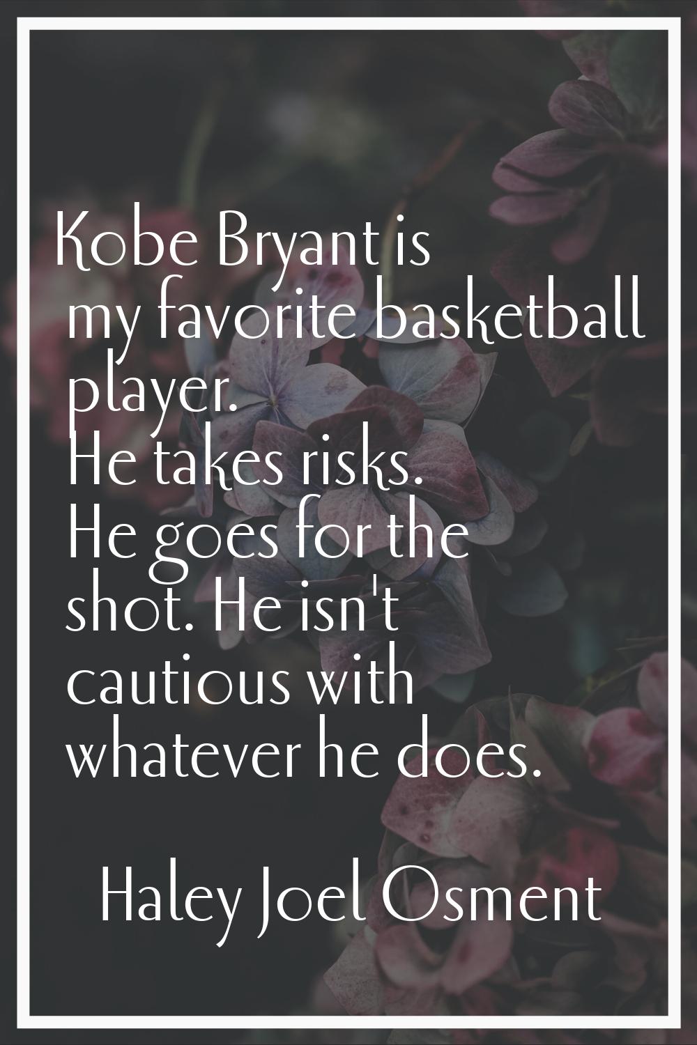 Kobe Bryant is my favorite basketball player. He takes risks. He goes for the shot. He isn't cautio