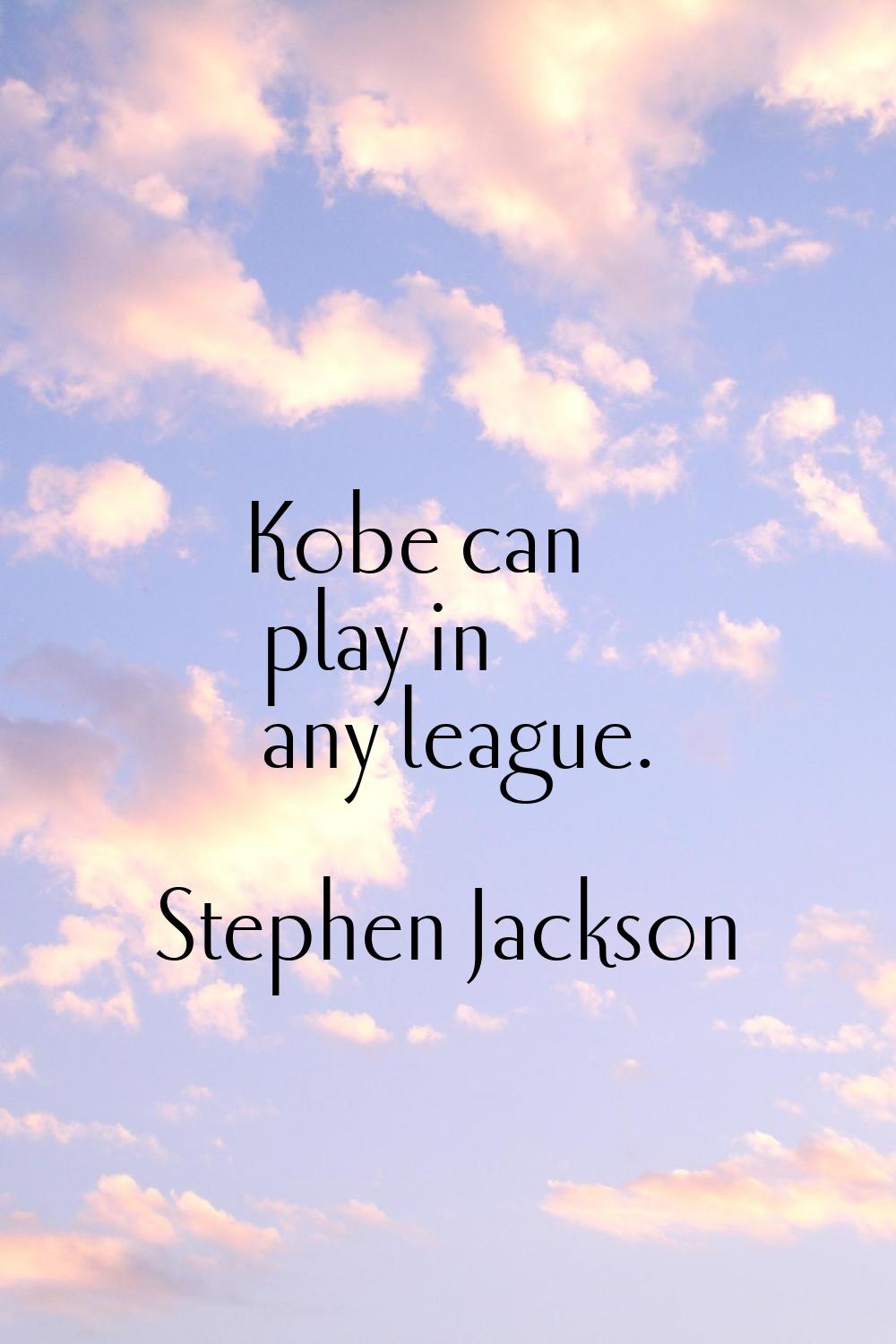 Kobe can play in any league.