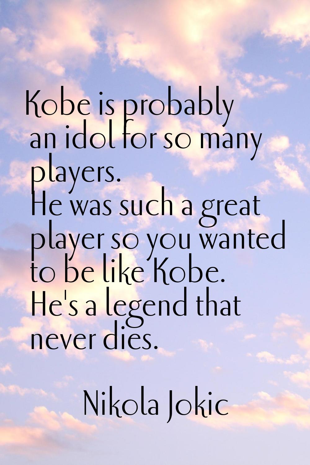 Kobe is probably an idol for so many players. He was such a great player so you wanted to be like K