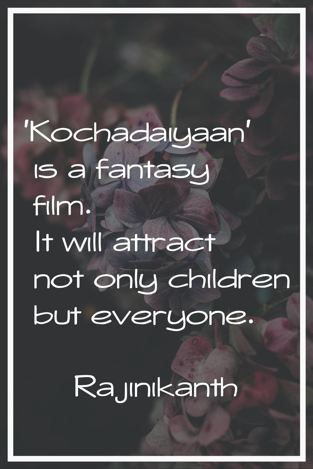 'Kochadaiyaan' is a fantasy film. It will attract not only children but everyone.