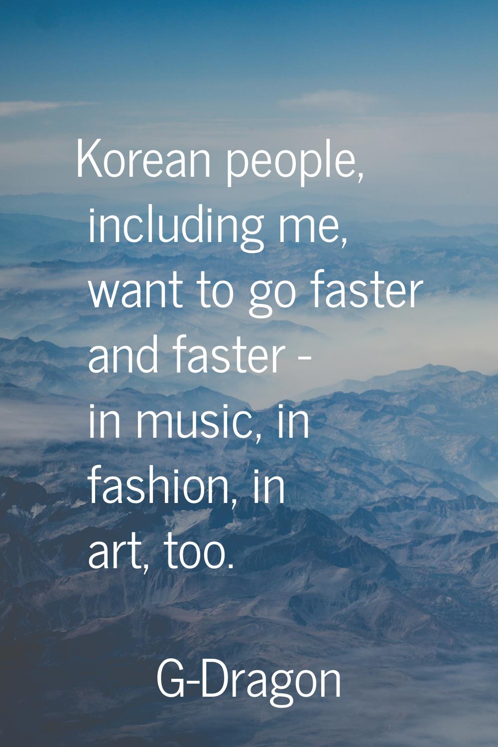 Korean people, including me, want to go faster and faster - in music, in fashion, in art, too.