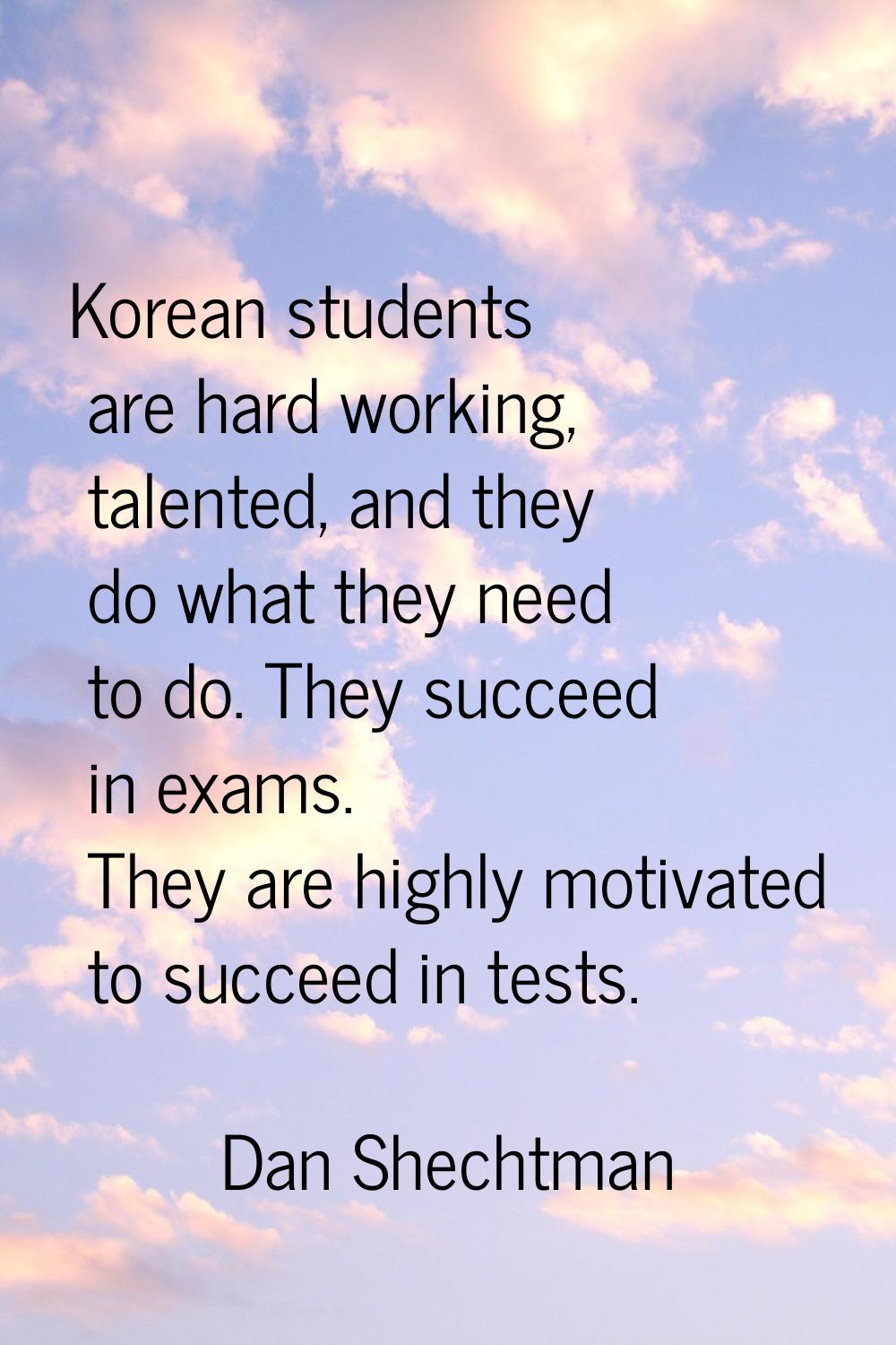 Korean students are hard working, talented, and they do what they need to do. They succeed in exams