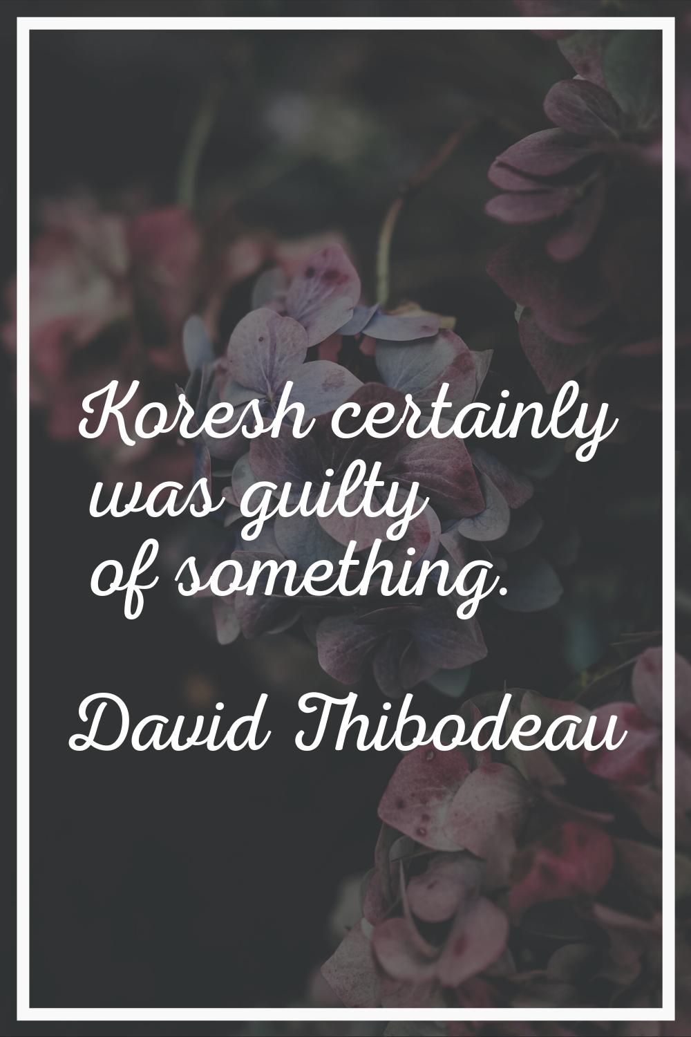 Koresh certainly was guilty of something.