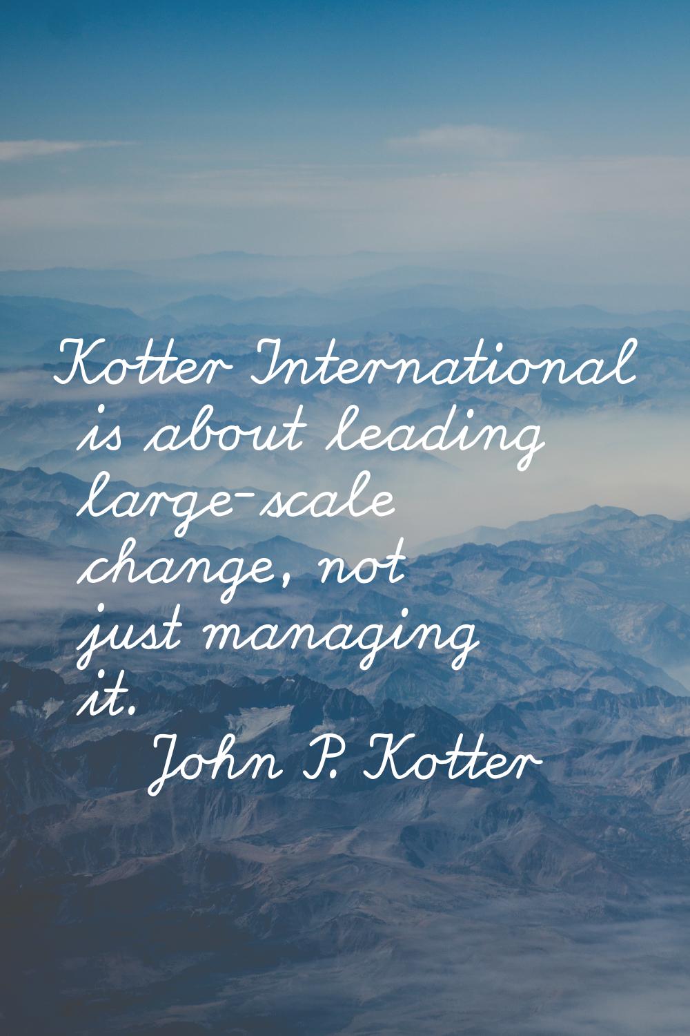 Kotter International is about leading large-scale change, not just managing it.
