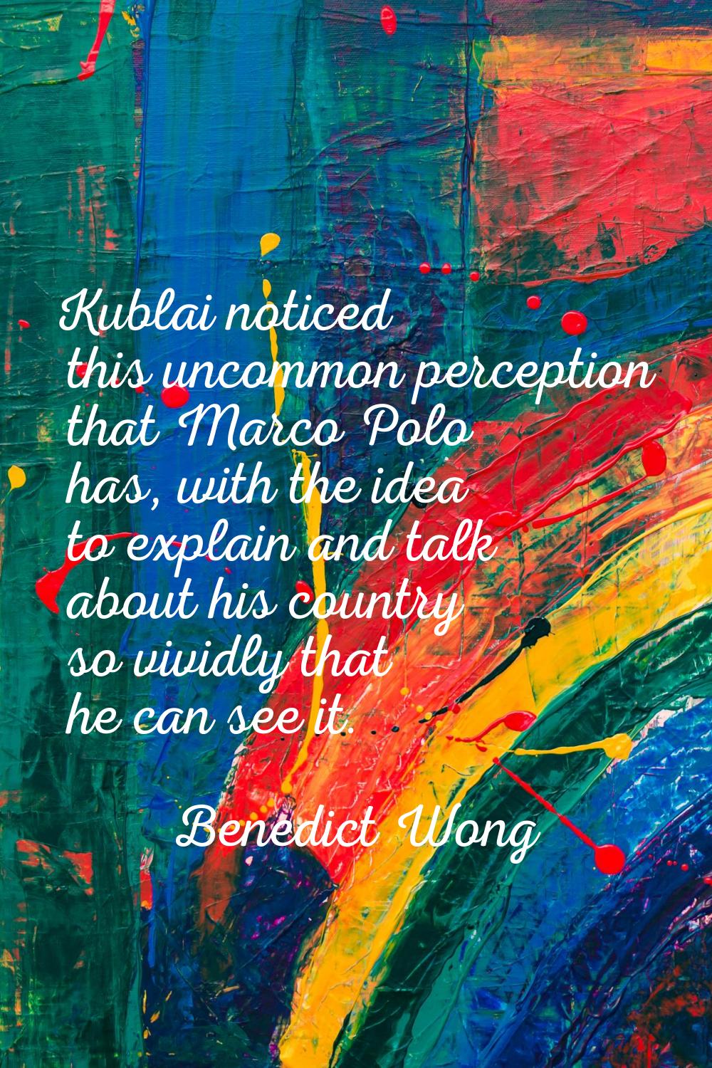 Kublai noticed this uncommon perception that Marco Polo has, with the idea to explain and talk abou