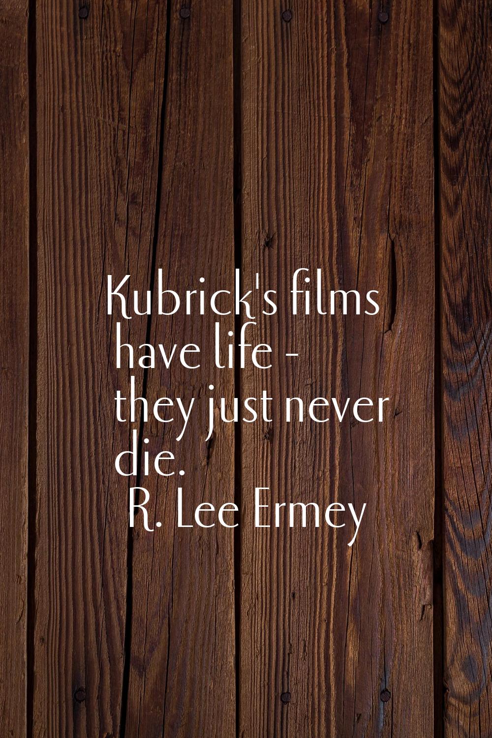 Kubrick's films have life - they just never die.