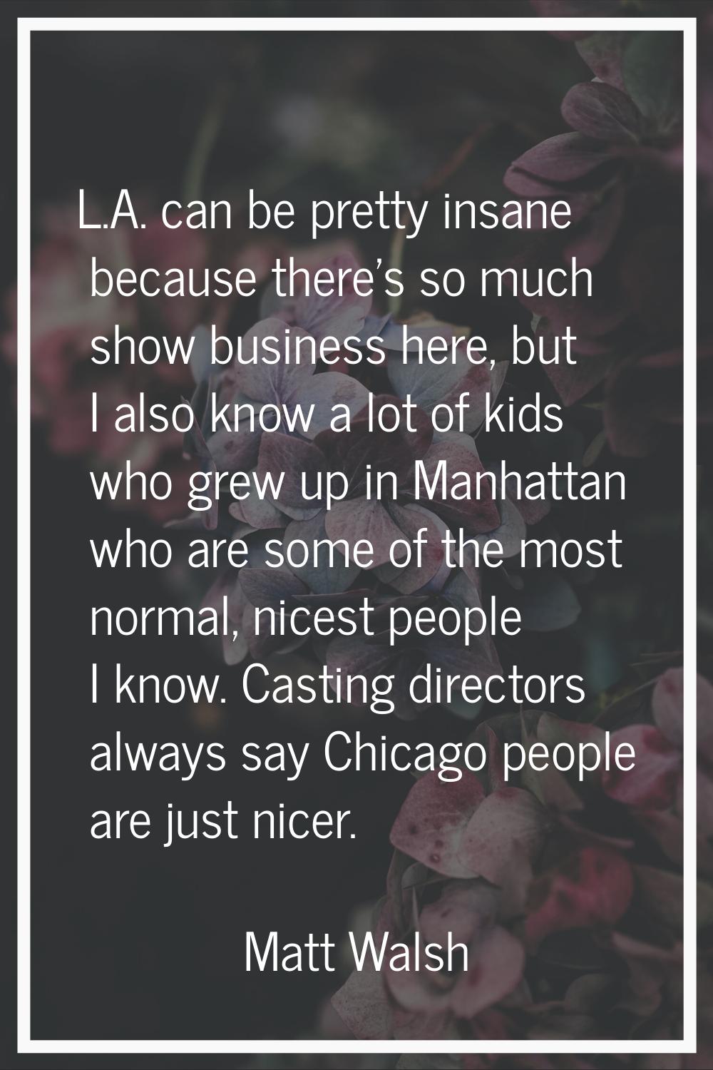 L.A. can be pretty insane because there's so much show business here, but I also know a lot of kids