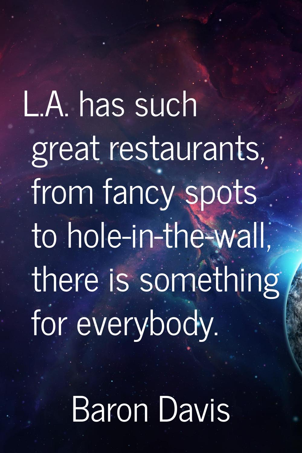 L.A. has such great restaurants, from fancy spots to hole-in-the-wall, there is something for every