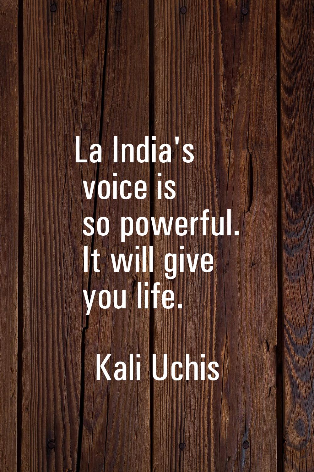 La India's voice is so powerful. It will give you life.