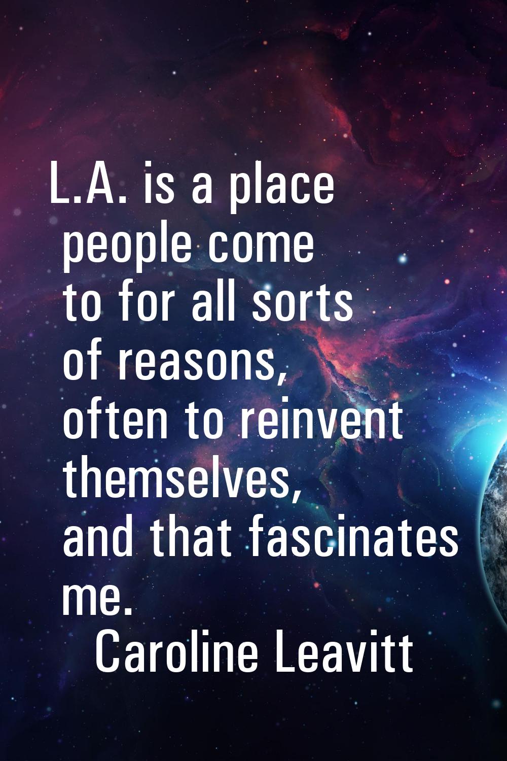 L.A. is a place people come to for all sorts of reasons, often to reinvent themselves, and that fas