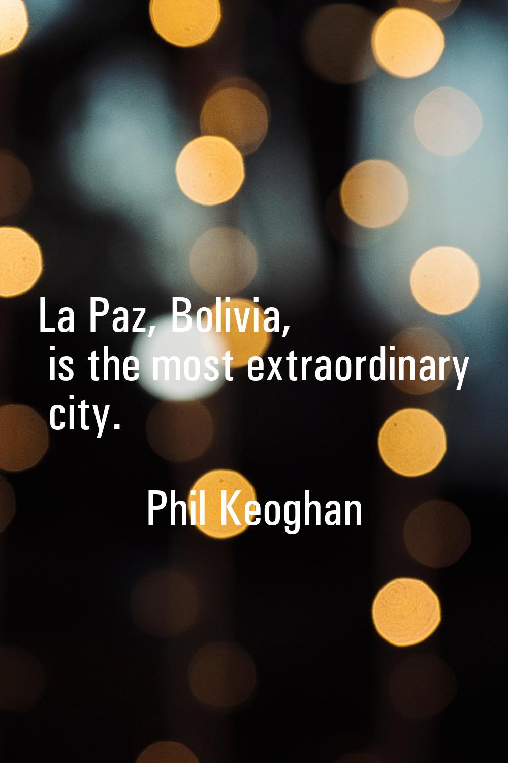 La Paz, Bolivia, is the most extraordinary city.