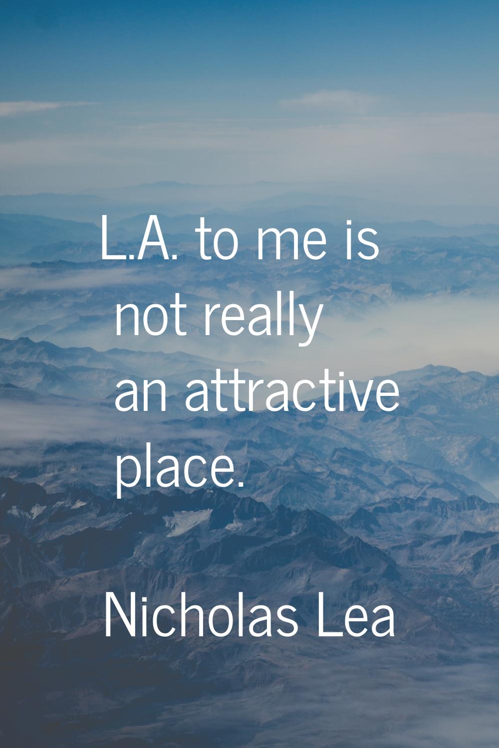 L.A. to me is not really an attractive place.