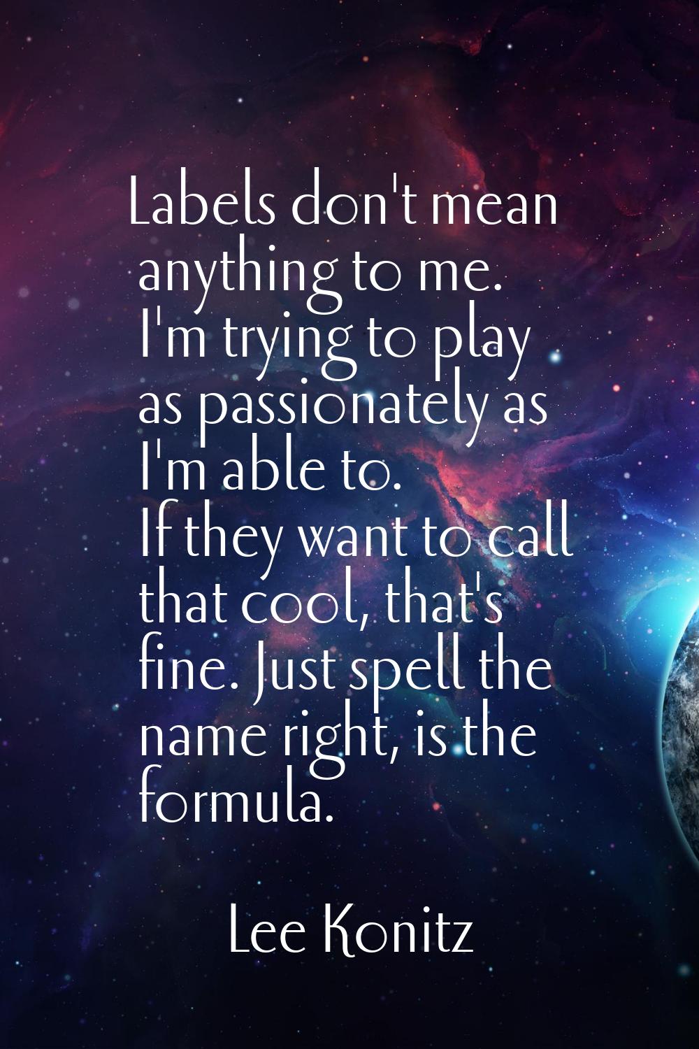 Labels don't mean anything to me. I'm trying to play as passionately as I'm able to. If they want t