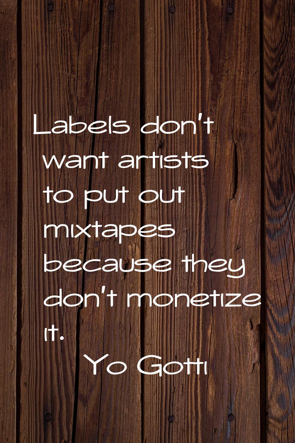 Labels don't want artists to put out mixtapes because they don't monetize it.