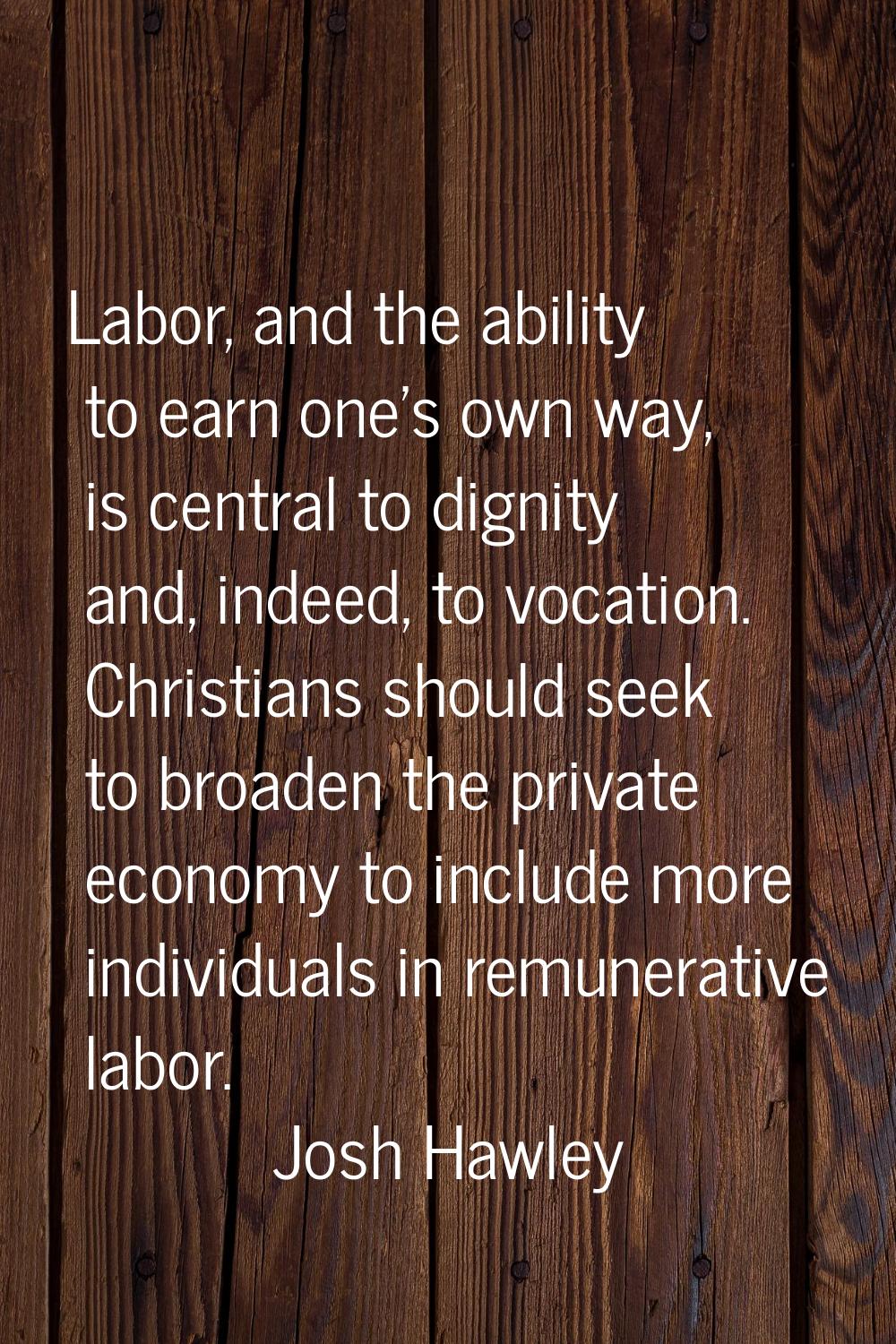 Labor, and the ability to earn one's own way, is central to dignity and, indeed, to vocation. Chris