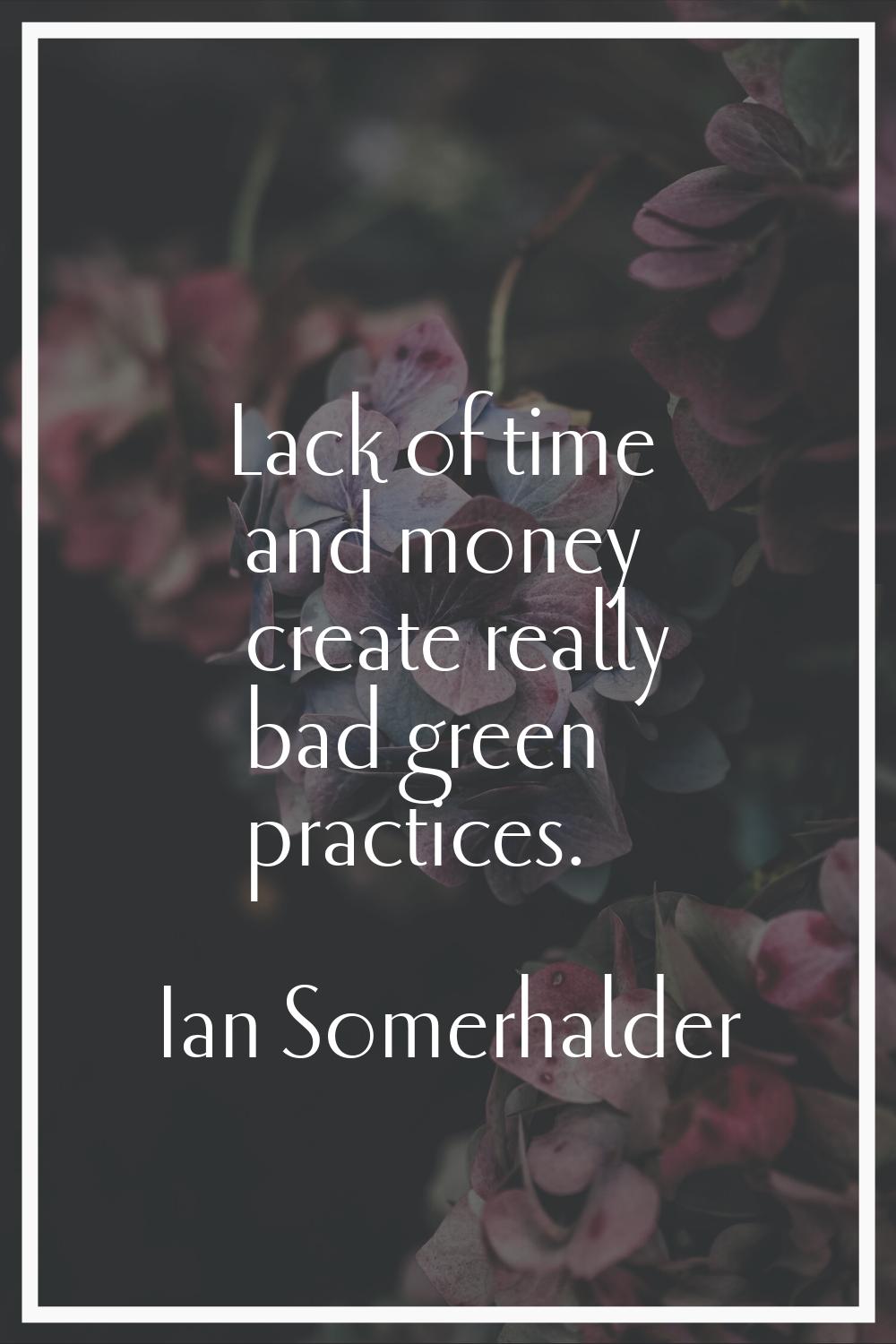 Lack of time and money create really bad green practices.