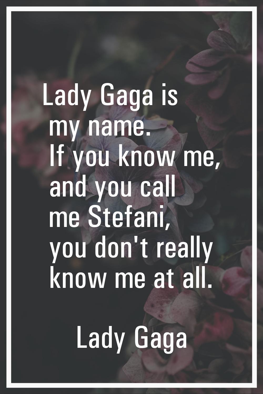Lady Gaga is my name. If you know me, and you call me Stefani, you don't really know me at all.