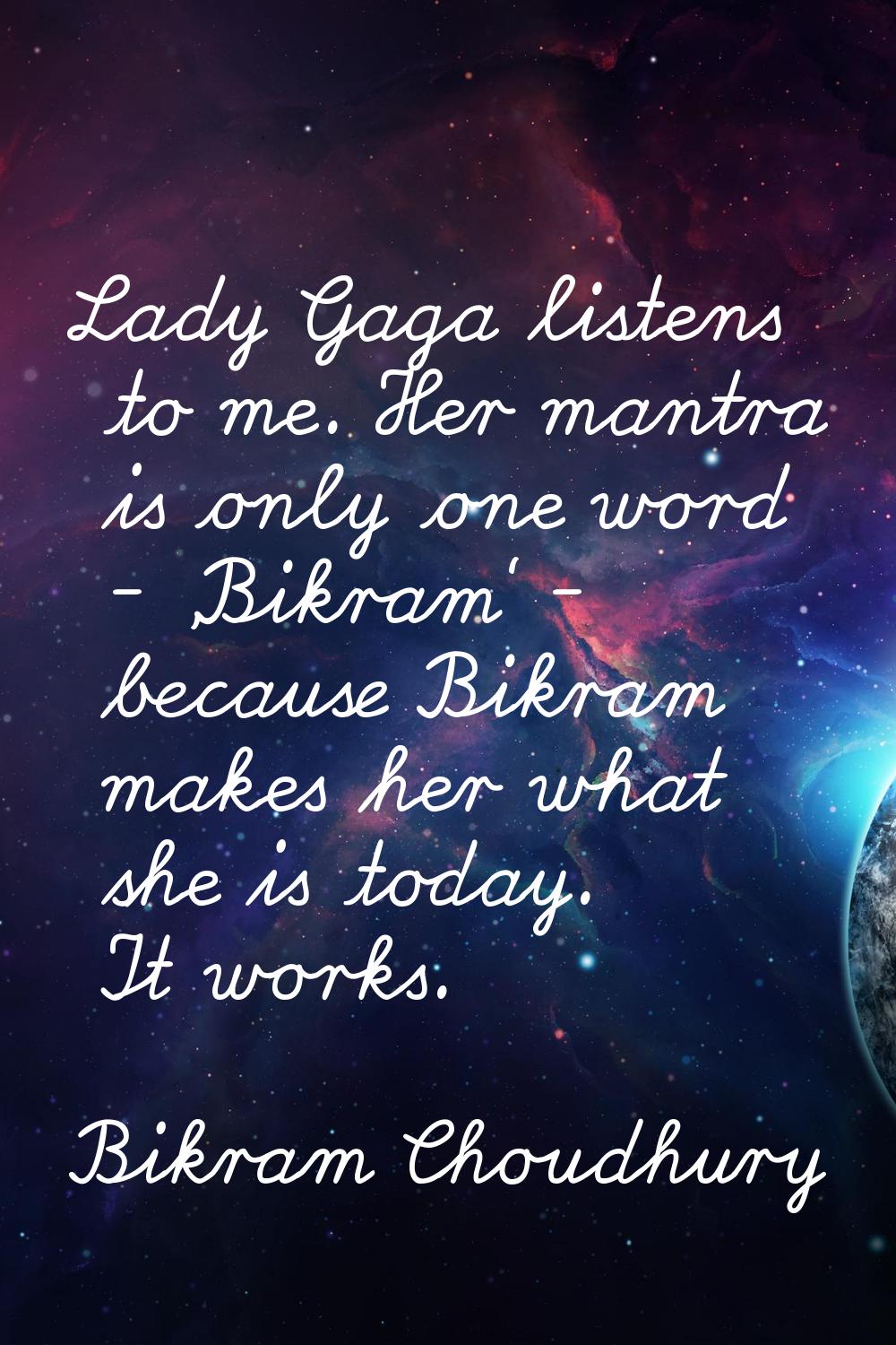 Lady Gaga listens to me. Her mantra is only one word - 'Bikram' - because Bikram makes her what she