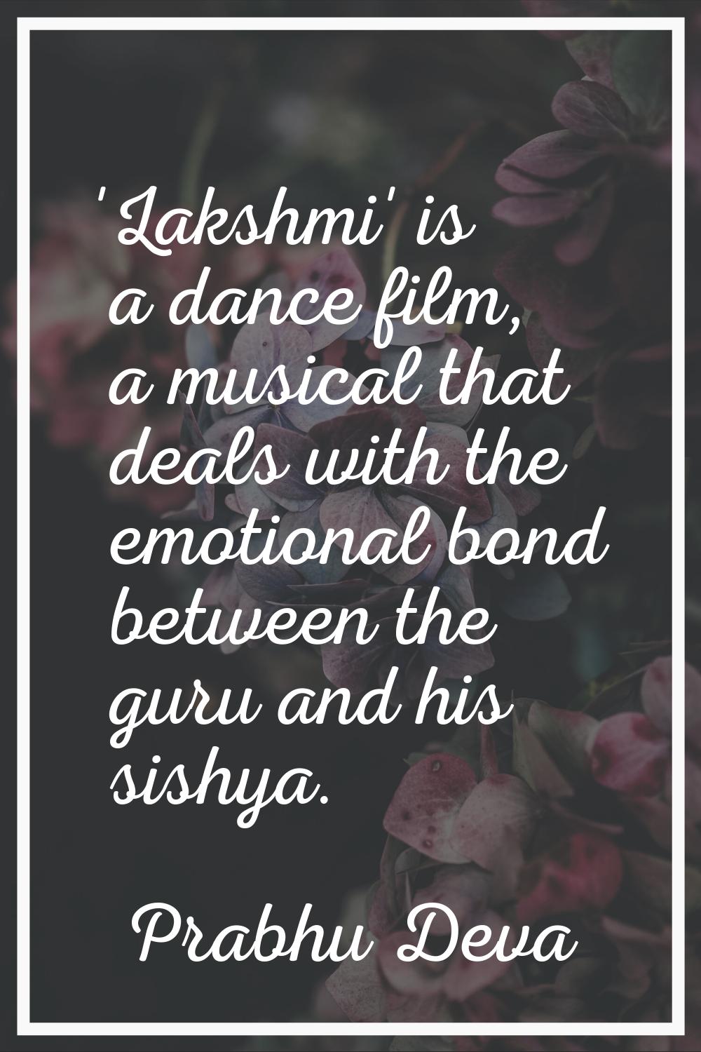 'Lakshmi' is a dance film, a musical that deals with the emotional bond between the guru and his si