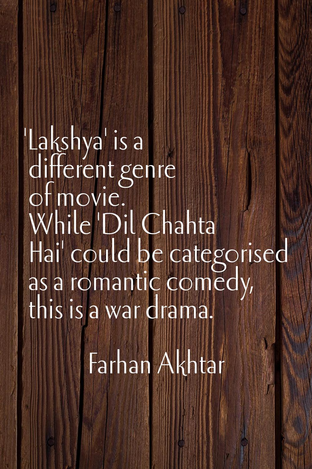 'Lakshya' is a different genre of movie. While 'Dil Chahta Hai' could be categorised as a romantic 