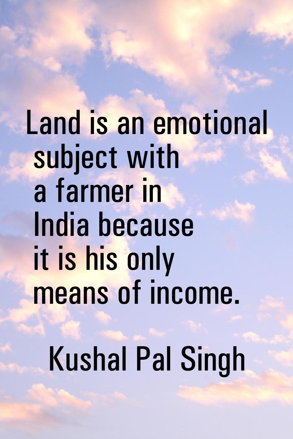 Land is an emotional subject with a farmer in India because it is his only means of income.