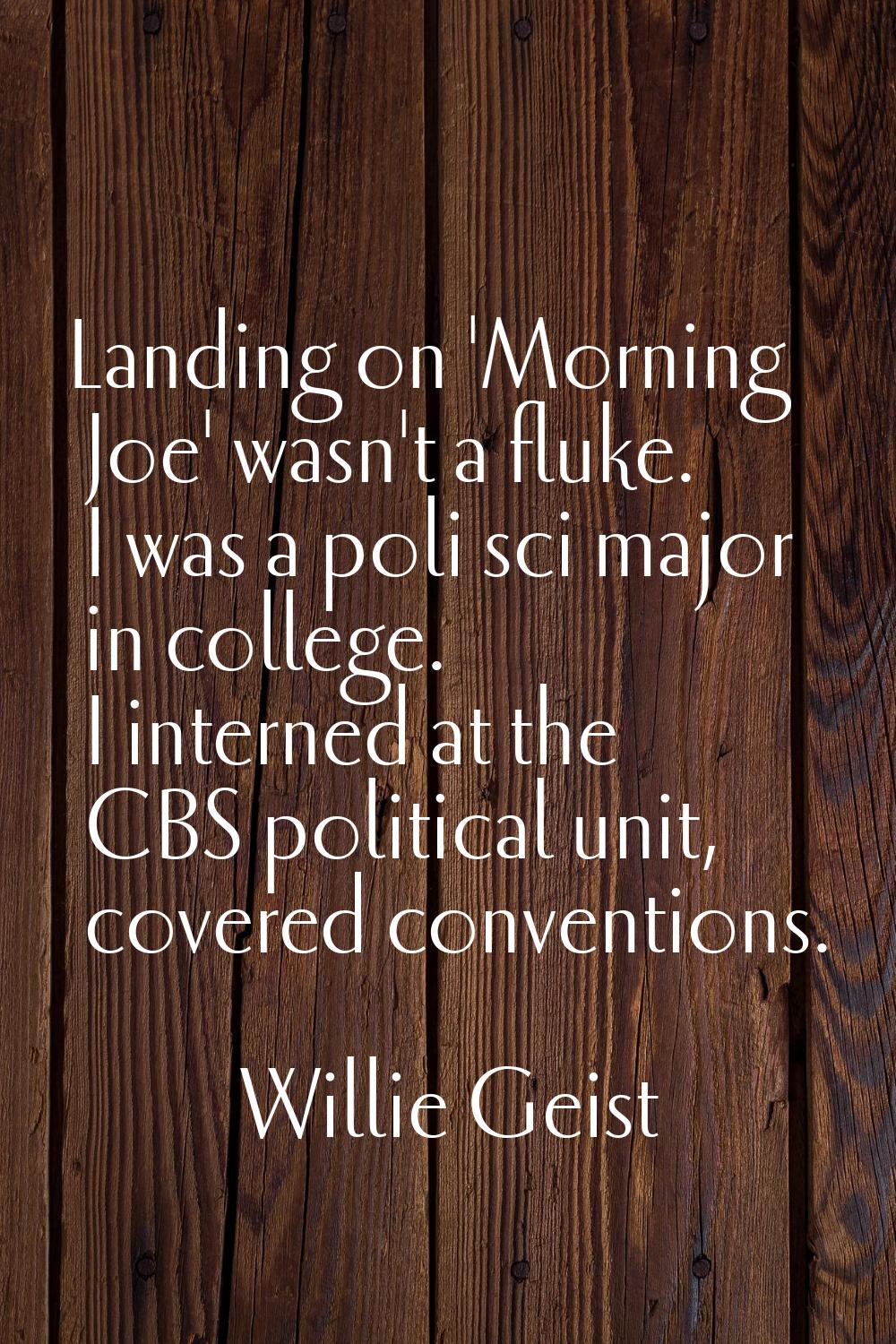 Landing on 'Morning Joe' wasn't a fluke. I was a poli sci major in college. I interned at the CBS p