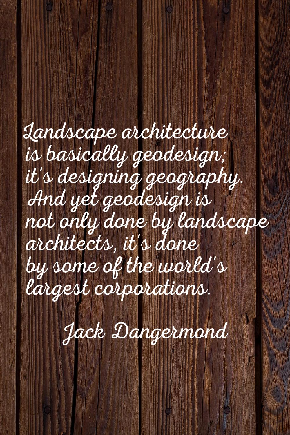 Landscape architecture is basically geodesign; it's designing geography. And yet geodesign is not o
