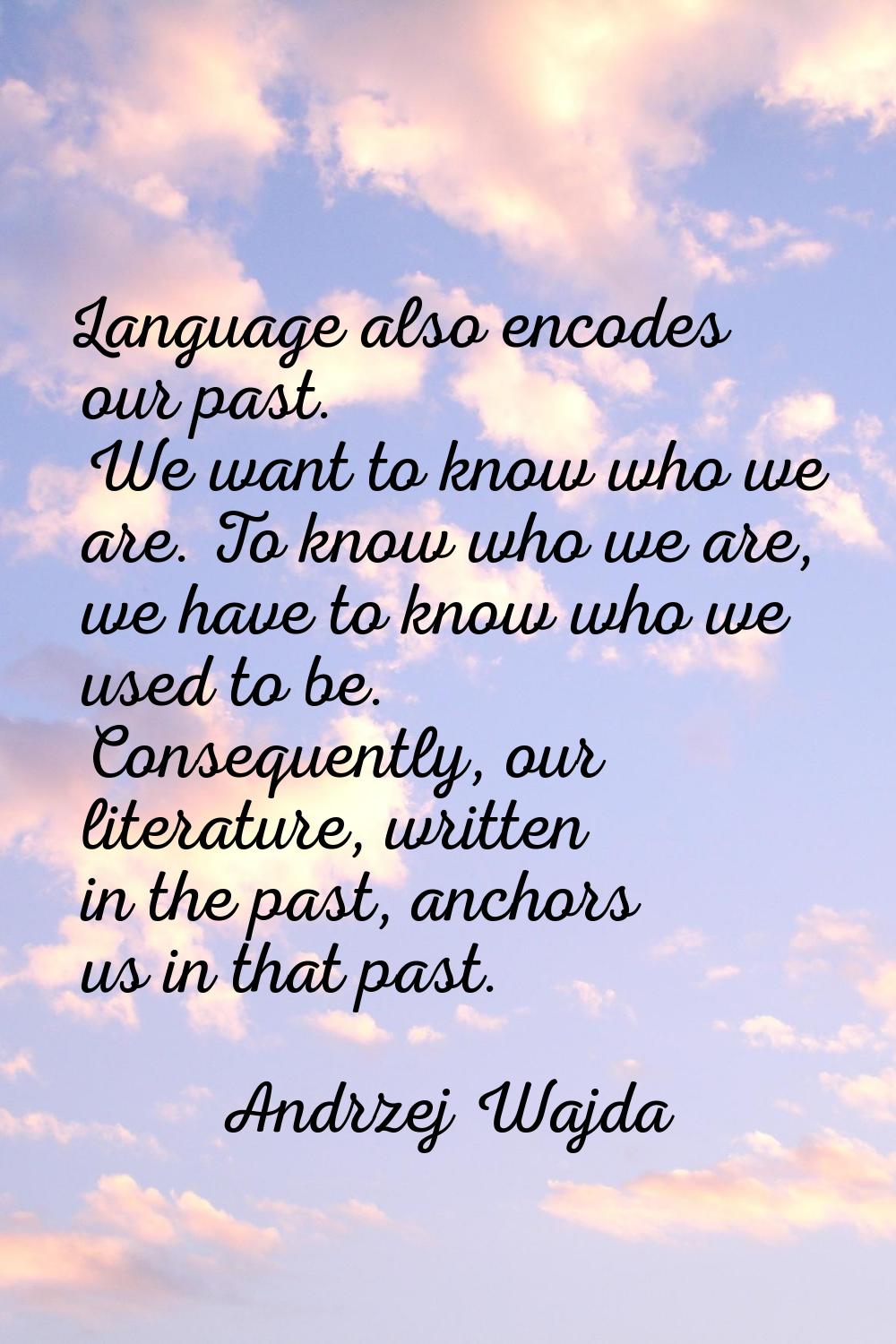 Language also encodes our past. We want to know who we are. To know who we are, we have to know who