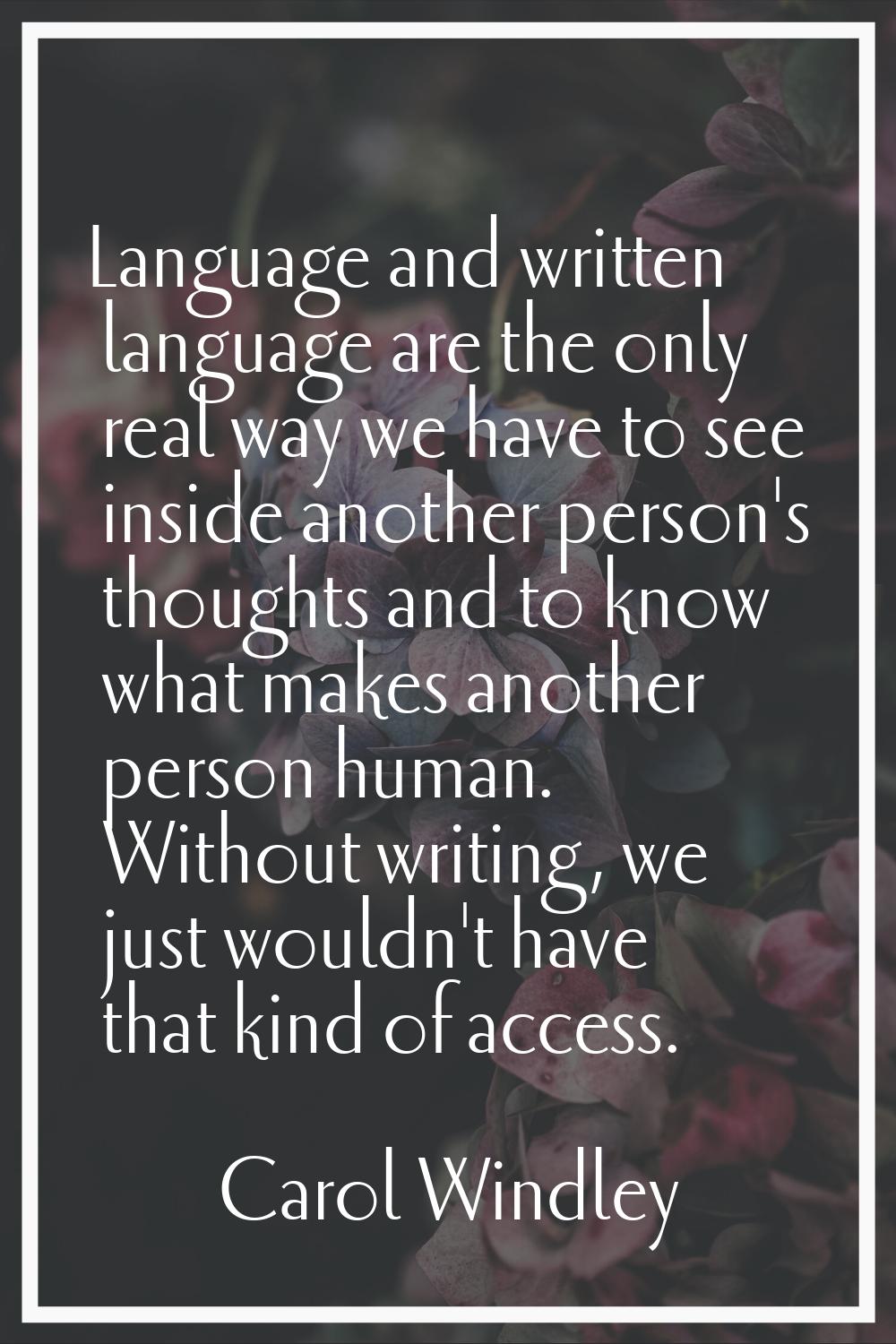 Language and written language are the only real way we have to see inside another person's thoughts