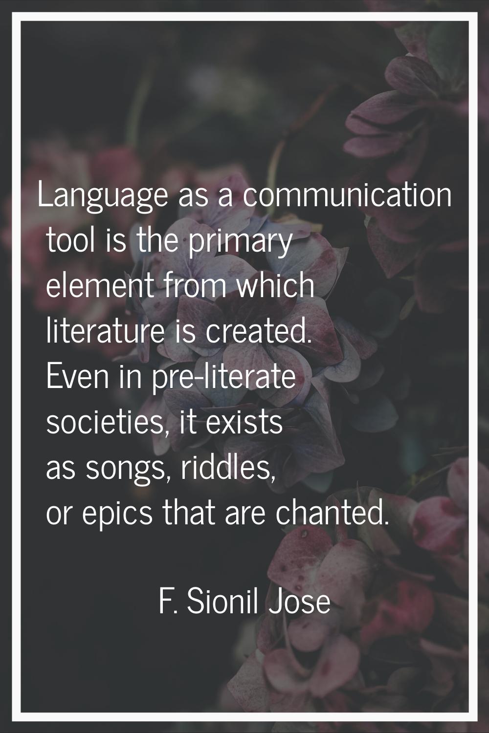 Language as a communication tool is the primary element from which literature is created. Even in p