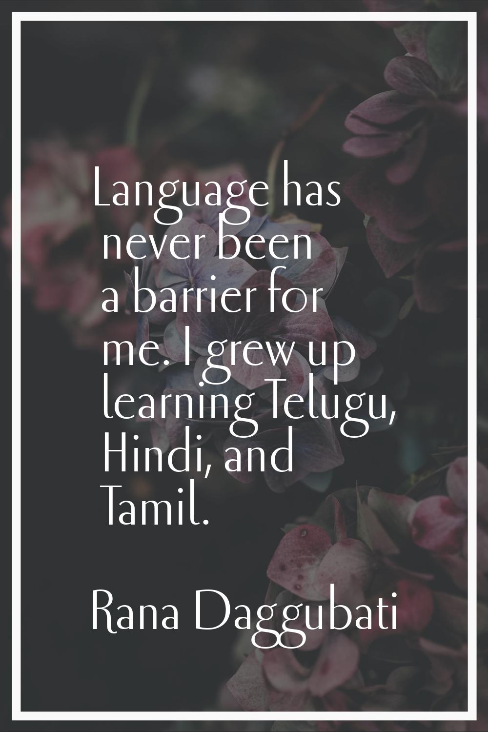 Language has never been a barrier for me. I grew up learning Telugu, Hindi, and Tamil.