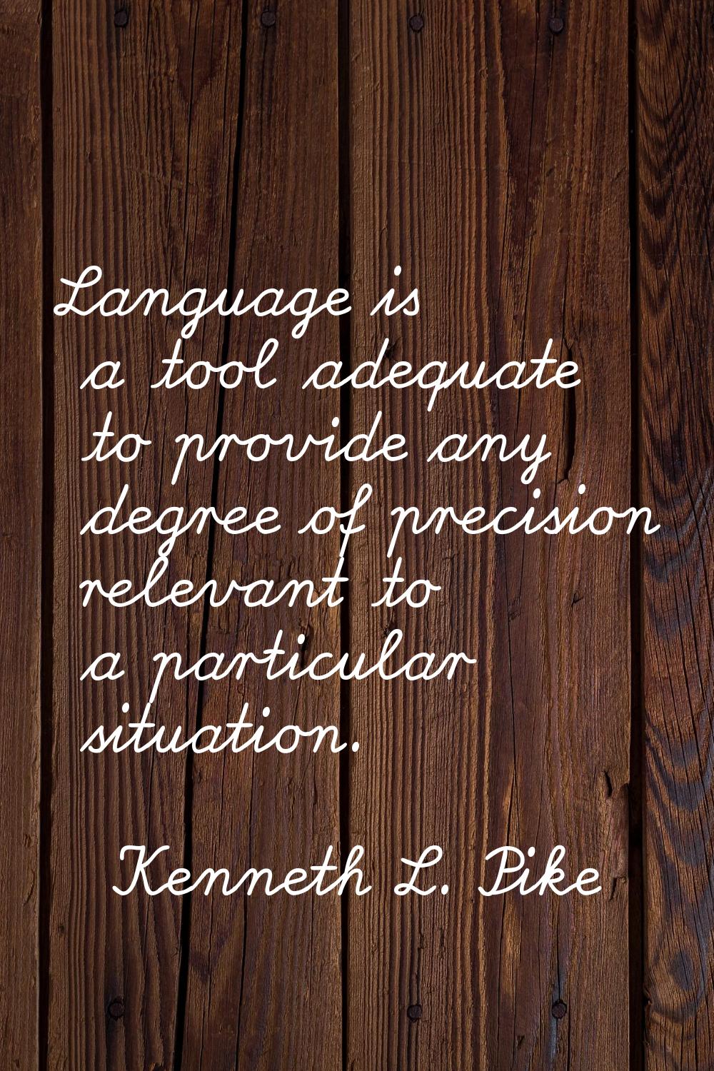 Language is a tool adequate to provide any degree of precision relevant to a particular situation.