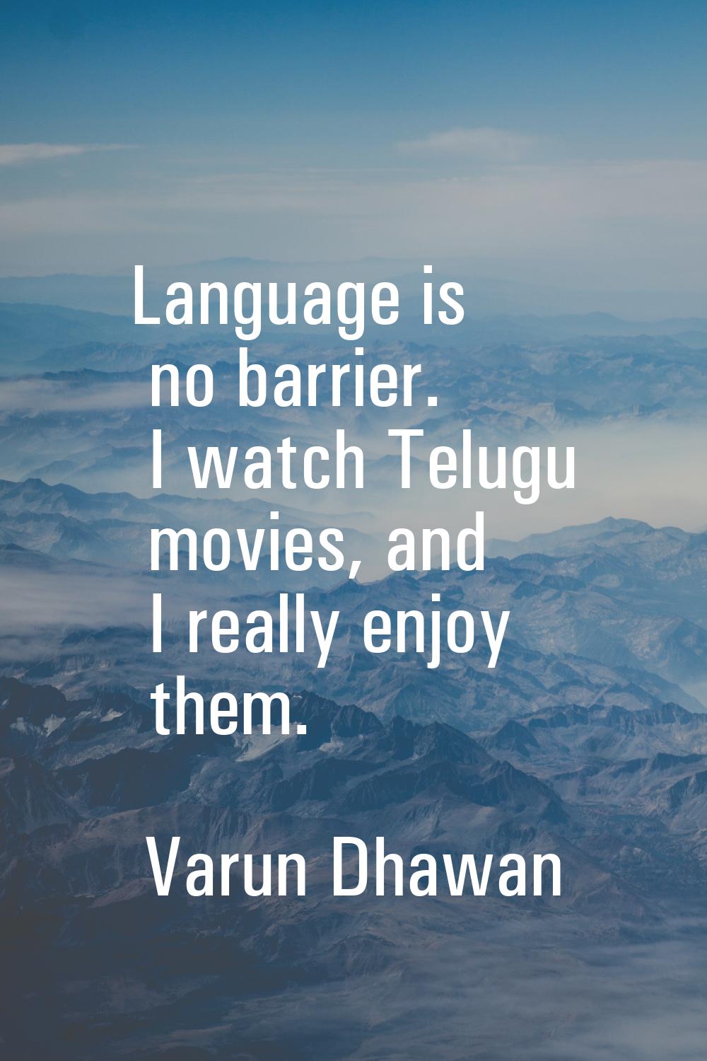 Language is no barrier. I watch Telugu movies, and I really enjoy them.