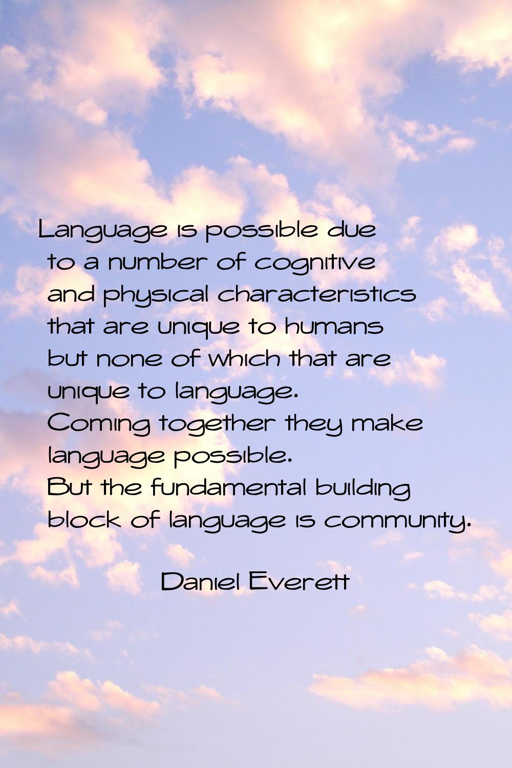 Language is possible due to a number of cognitive and physical characteristics that are unique to h