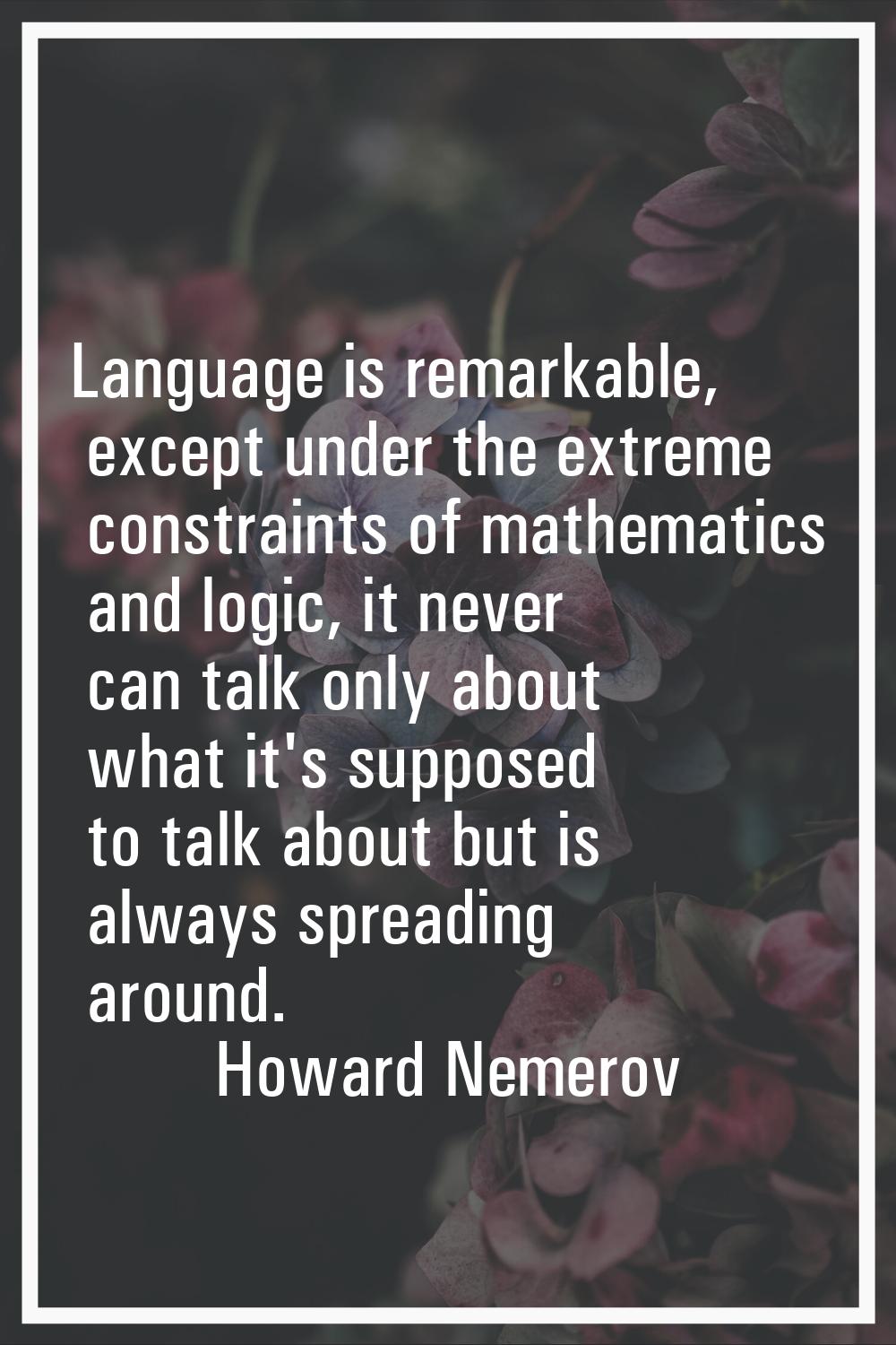 Language is remarkable, except under the extreme constraints of mathematics and logic, it never can