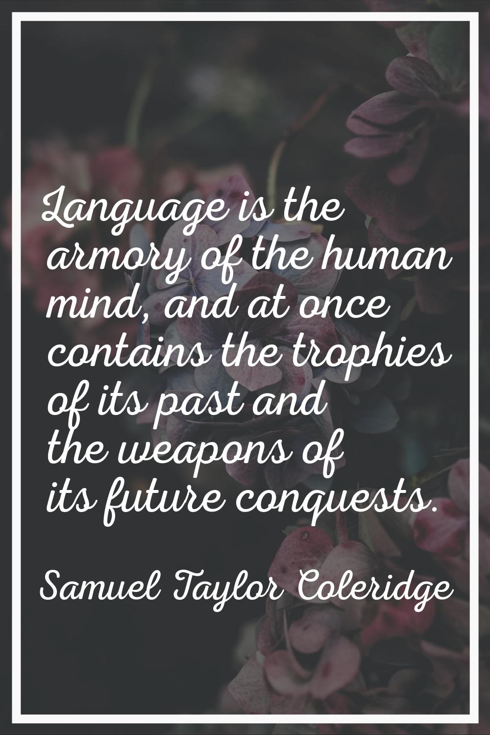 Language is the armory of the human mind, and at once contains the trophies of its past and the wea