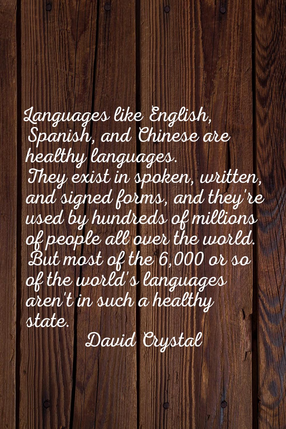 Languages like English, Spanish, and Chinese are healthy languages. They exist in spoken, written, 