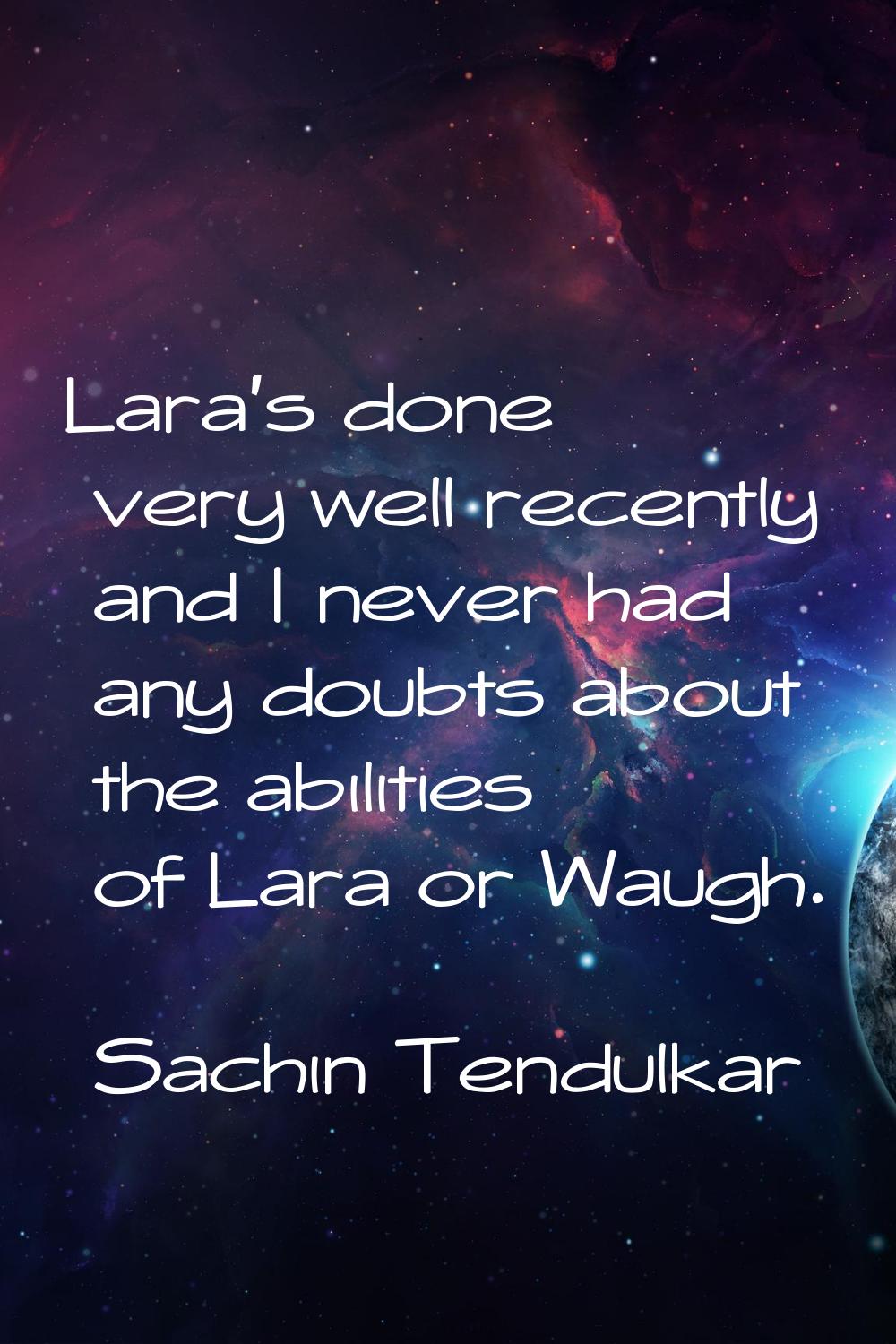 Lara's done very well recently and I never had any doubts about the abilities of Lara or Waugh.