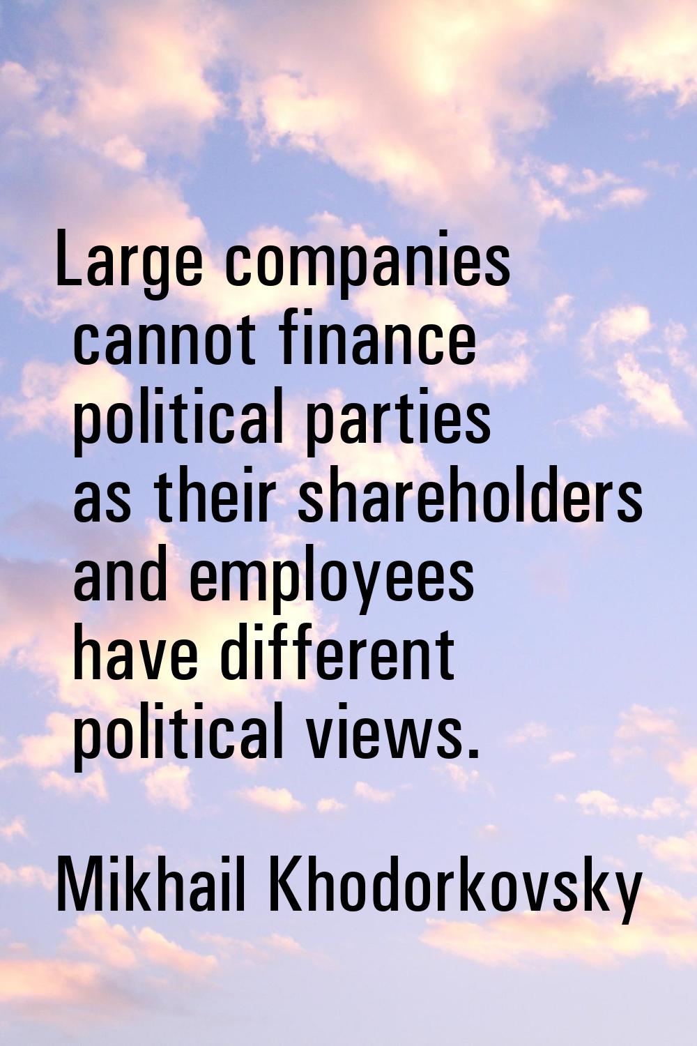 Large companies cannot finance political parties as their shareholders and employees have different