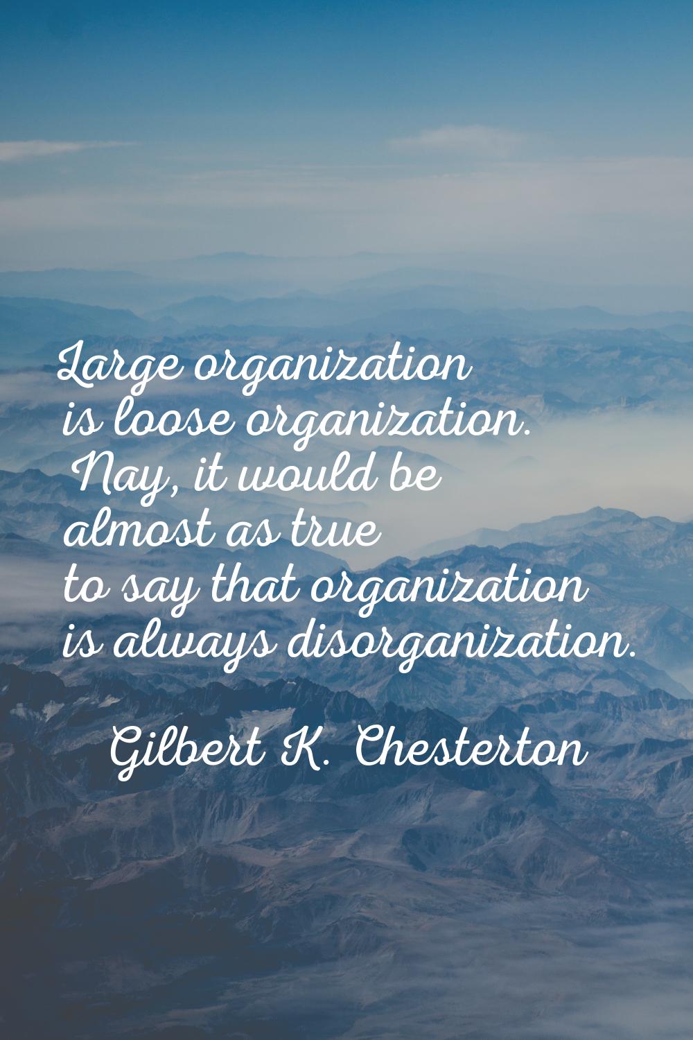 Large organization is loose organization. Nay, it would be almost as true to say that organization 