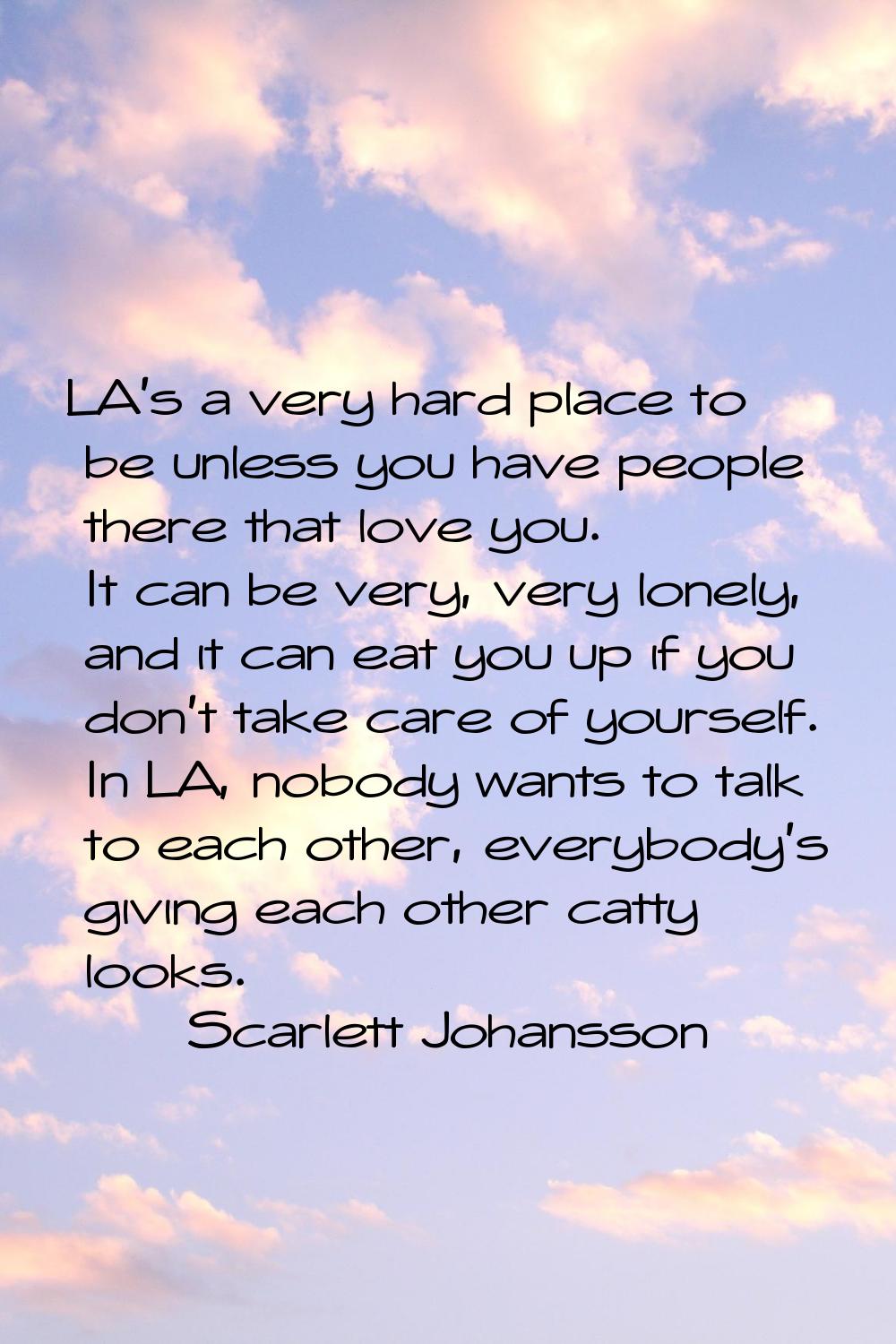 LA's a very hard place to be unless you have people there that love you. It can be very, very lonel