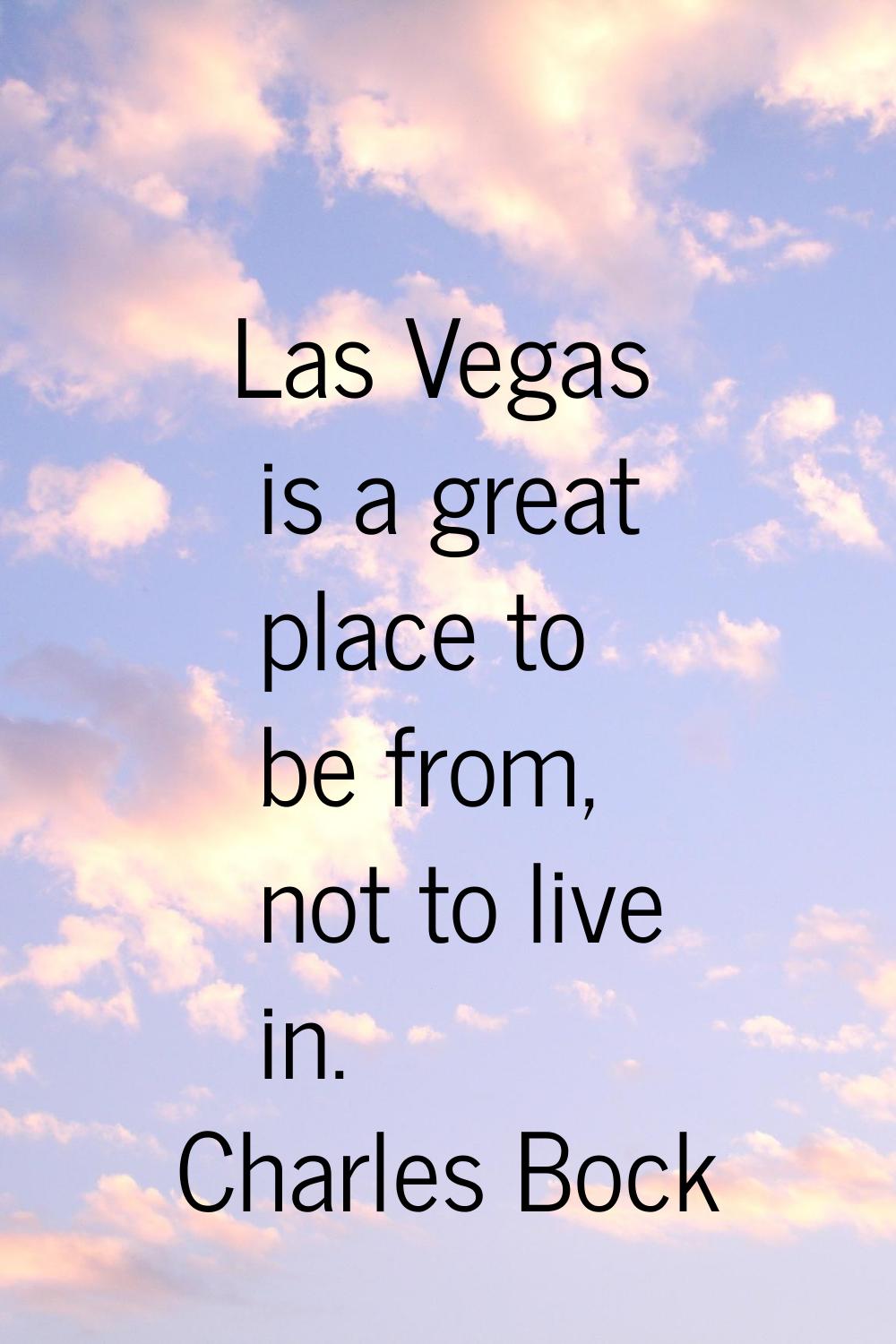 Las Vegas is a great place to be from, not to live in.
