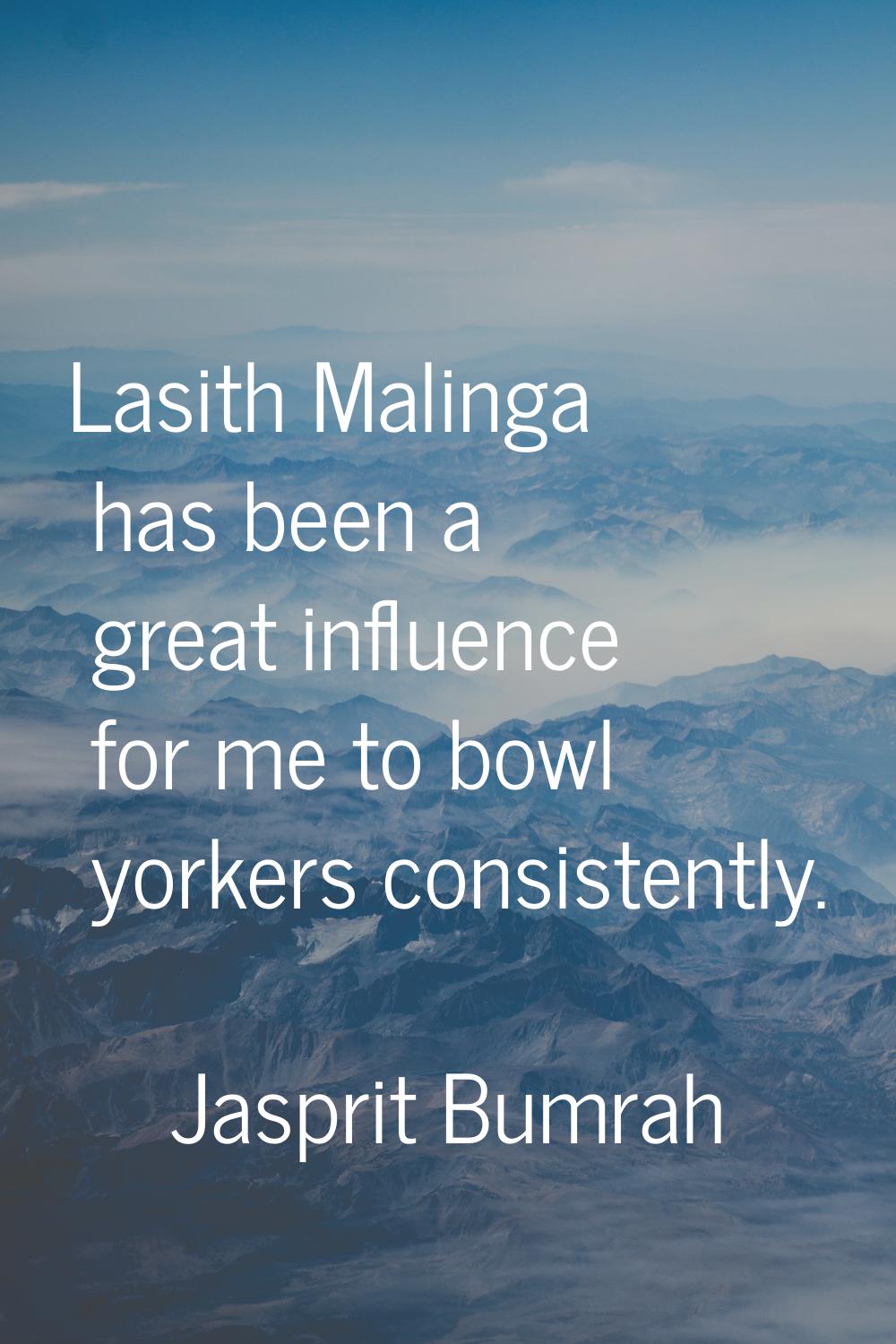 Lasith Malinga has been a great influence for me to bowl yorkers consistently.
