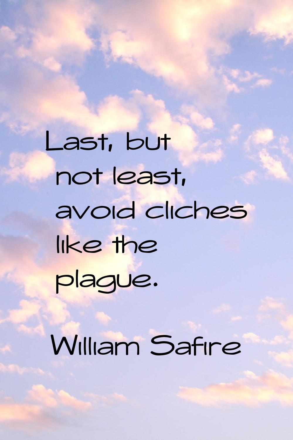 Last, but not least, avoid cliches like the plague.