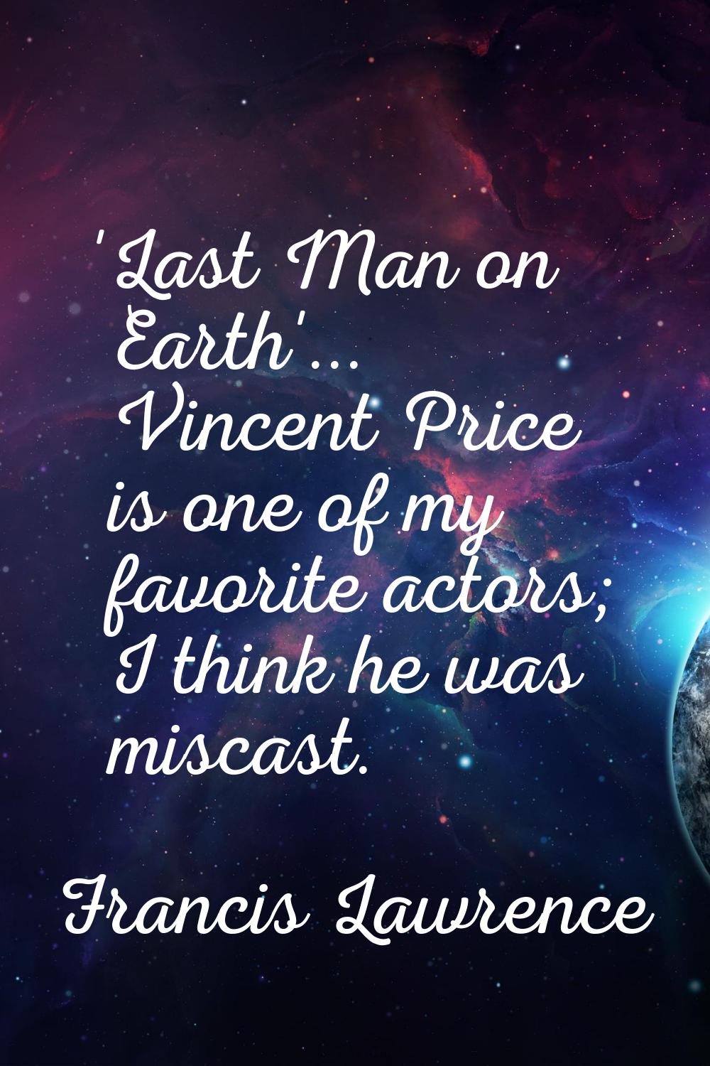 'Last Man on Earth'... Vincent Price is one of my favorite actors; I think he was miscast.