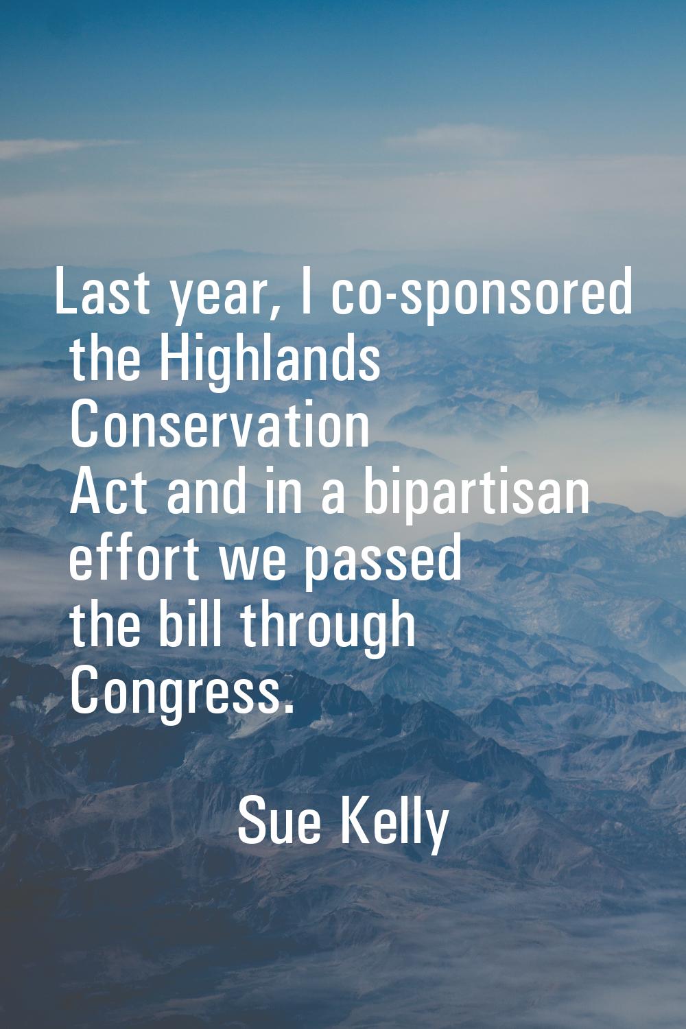 Last year, I co-sponsored the Highlands Conservation Act and in a bipartisan effort we passed the b