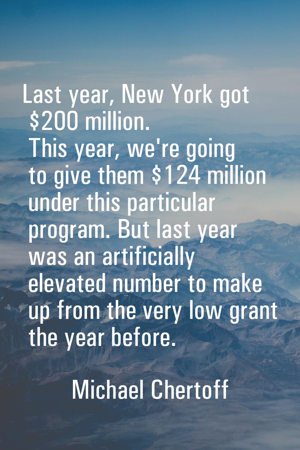 Last year, New York got $200 million. This year, we're going to give them $124 million under this p